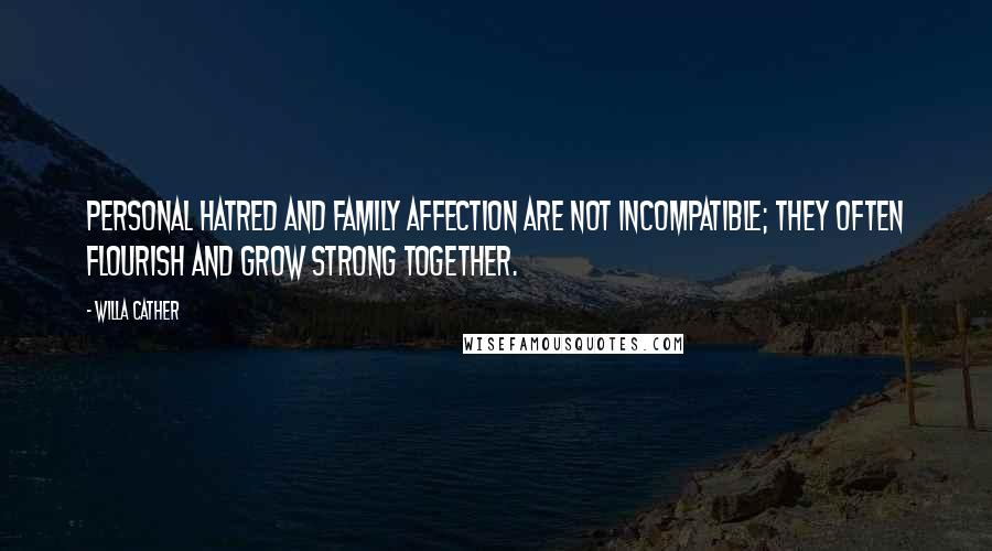 Willa Cather Quotes: Personal hatred and family affection are not incompatible; they often flourish and grow strong together.