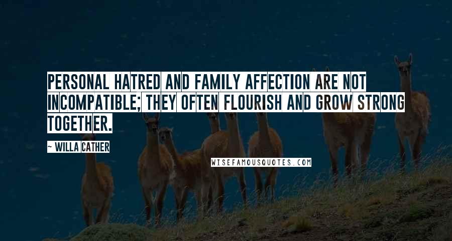Willa Cather Quotes: Personal hatred and family affection are not incompatible; they often flourish and grow strong together.