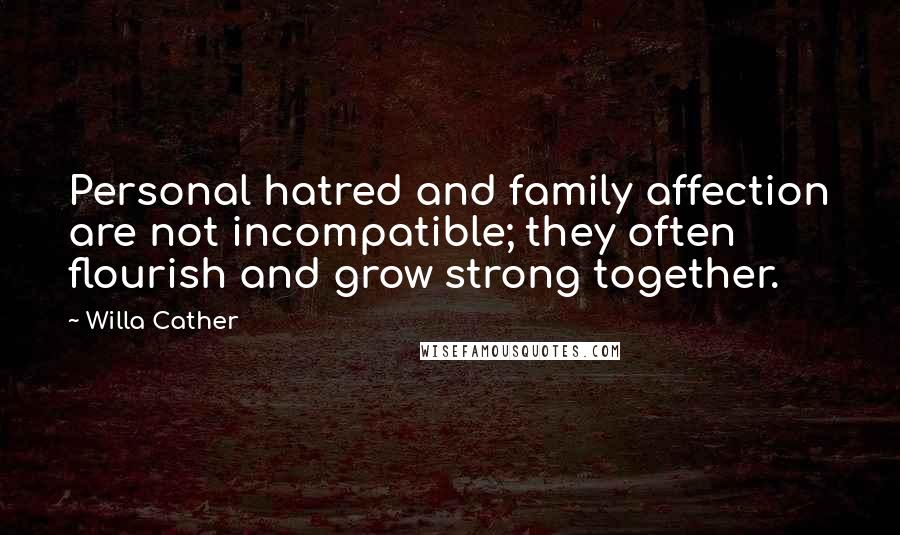 Willa Cather Quotes: Personal hatred and family affection are not incompatible; they often flourish and grow strong together.