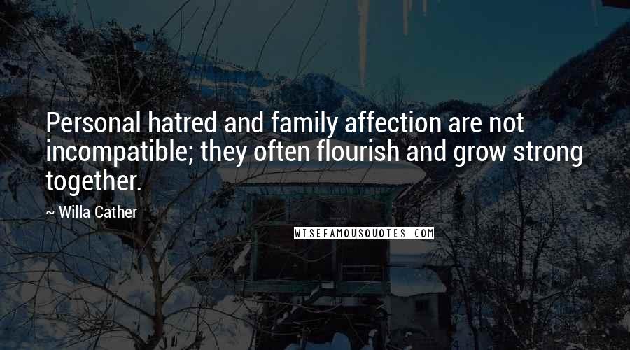 Willa Cather Quotes: Personal hatred and family affection are not incompatible; they often flourish and grow strong together.