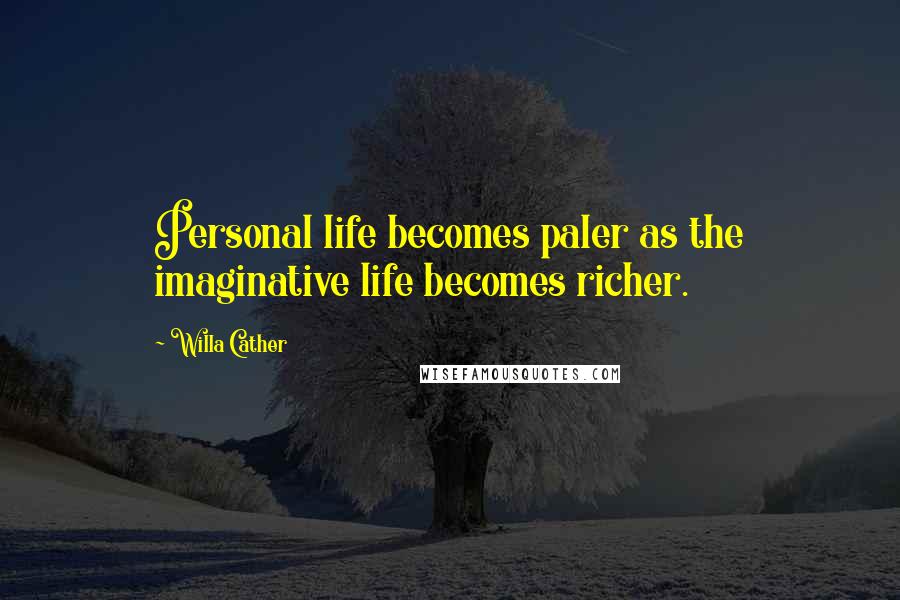 Willa Cather Quotes: Personal life becomes paler as the imaginative life becomes richer.