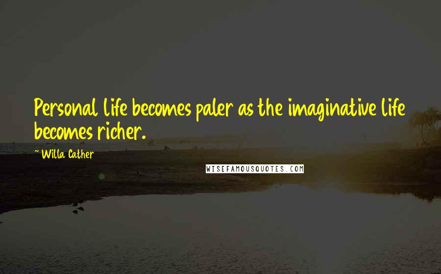 Willa Cather Quotes: Personal life becomes paler as the imaginative life becomes richer.