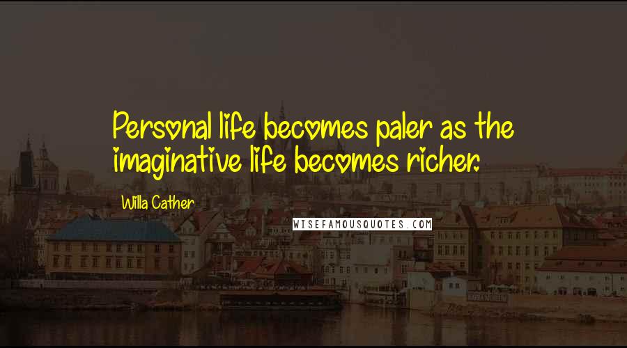 Willa Cather Quotes: Personal life becomes paler as the imaginative life becomes richer.