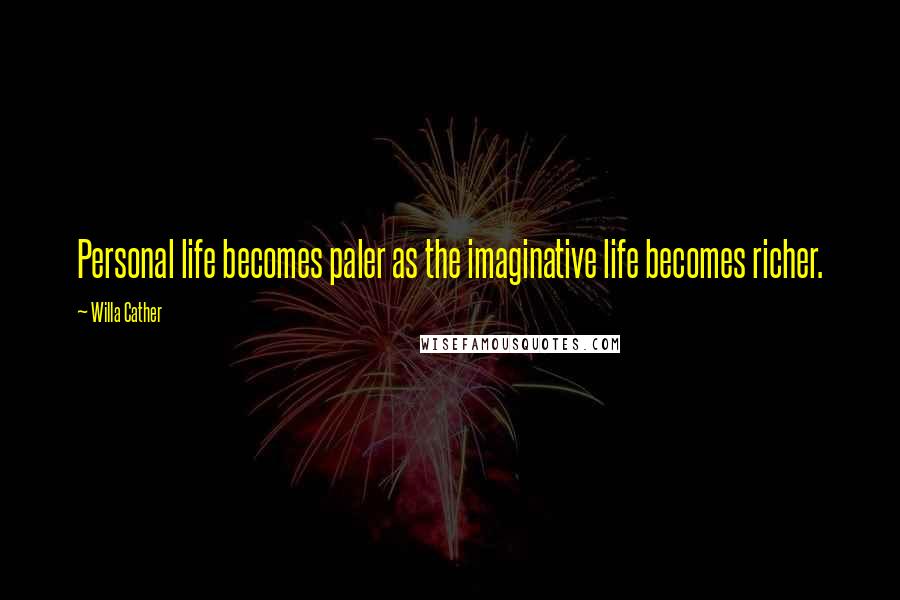 Willa Cather Quotes: Personal life becomes paler as the imaginative life becomes richer.