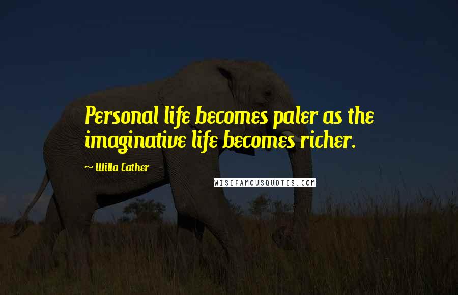 Willa Cather Quotes: Personal life becomes paler as the imaginative life becomes richer.