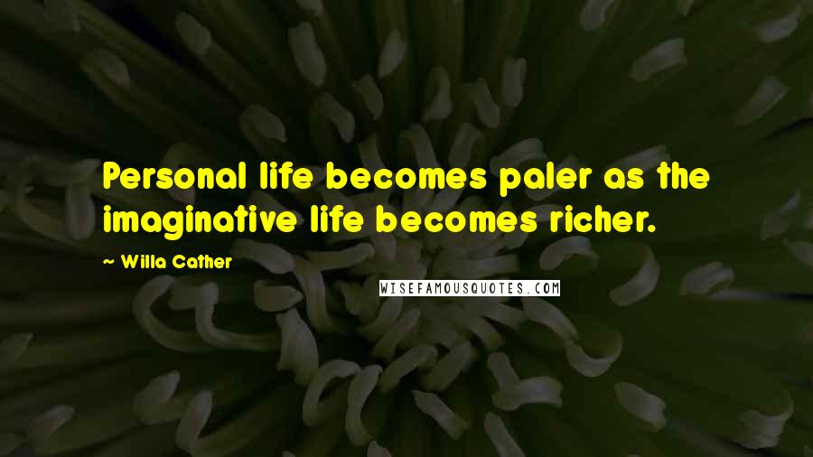 Willa Cather Quotes: Personal life becomes paler as the imaginative life becomes richer.