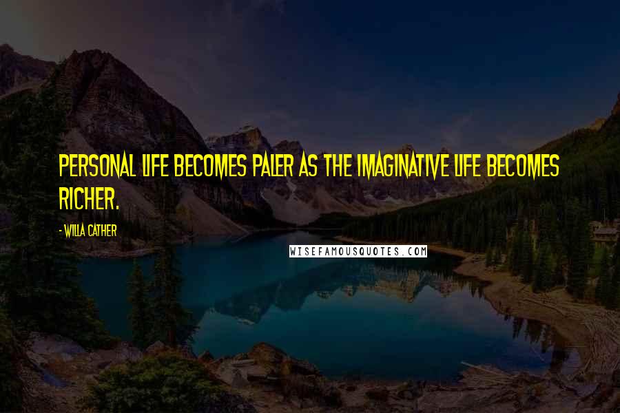 Willa Cather Quotes: Personal life becomes paler as the imaginative life becomes richer.