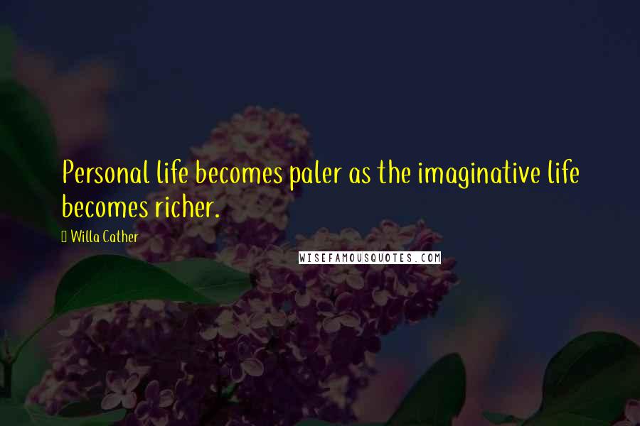 Willa Cather Quotes: Personal life becomes paler as the imaginative life becomes richer.