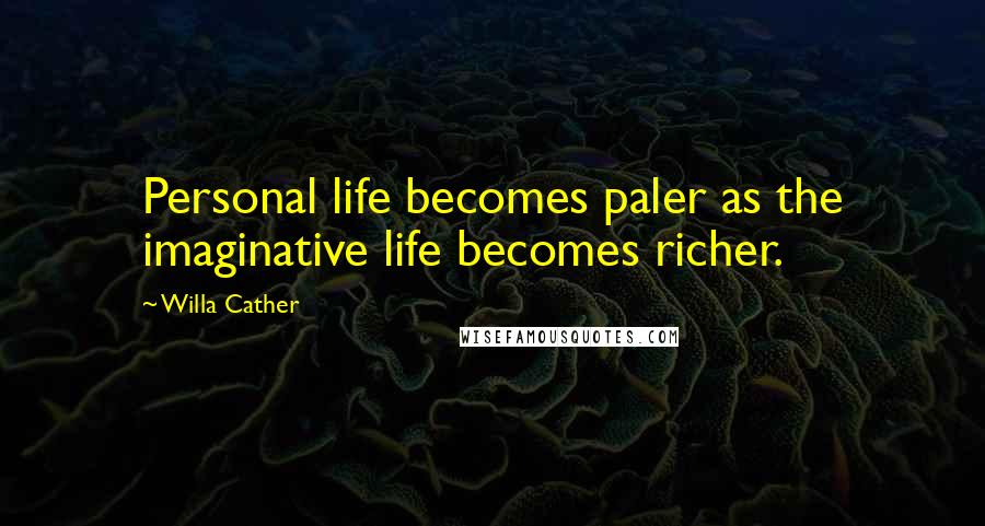 Willa Cather Quotes: Personal life becomes paler as the imaginative life becomes richer.