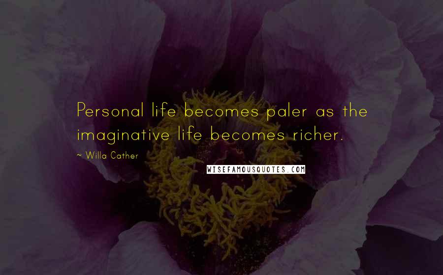 Willa Cather Quotes: Personal life becomes paler as the imaginative life becomes richer.