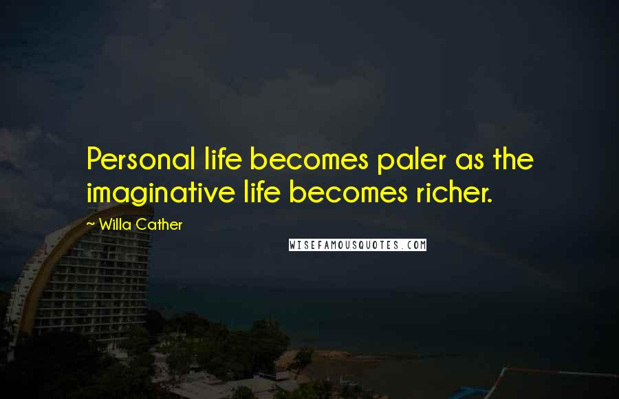 Willa Cather Quotes: Personal life becomes paler as the imaginative life becomes richer.