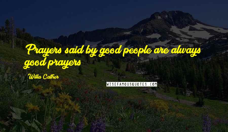 Willa Cather Quotes: Prayers said by good people are always good prayers