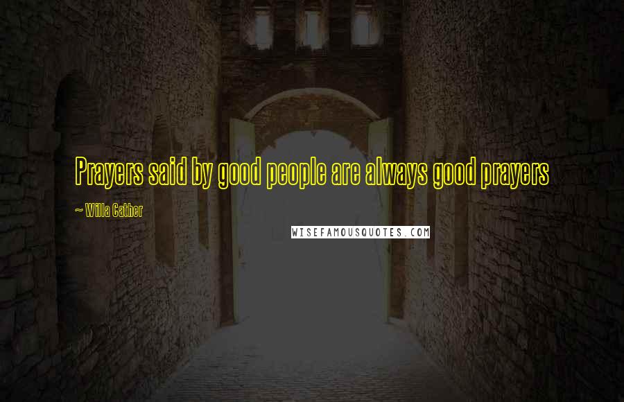 Willa Cather Quotes: Prayers said by good people are always good prayers