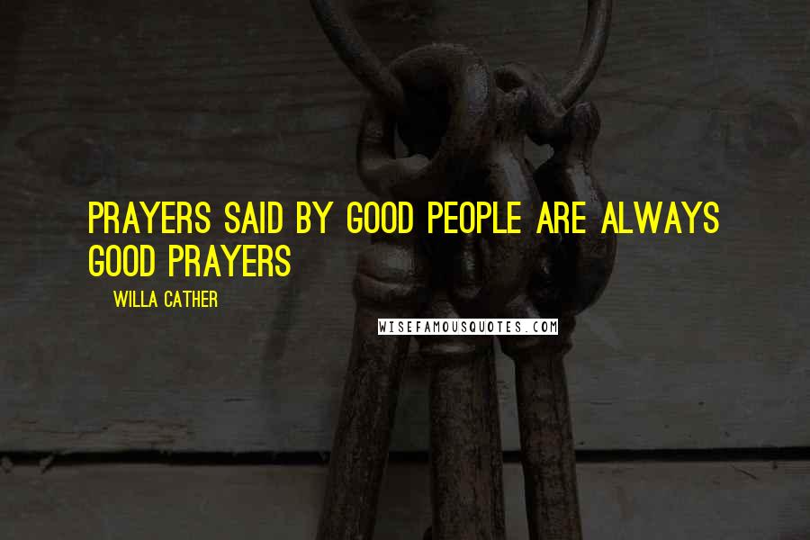 Willa Cather Quotes: Prayers said by good people are always good prayers