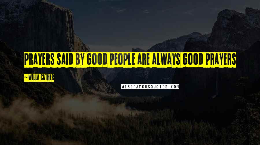 Willa Cather Quotes: Prayers said by good people are always good prayers