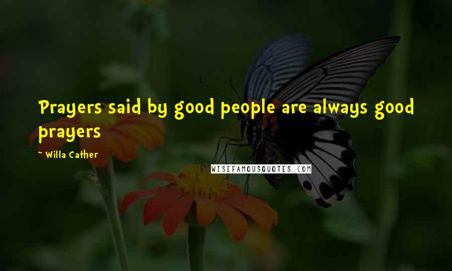 Willa Cather Quotes: Prayers said by good people are always good prayers