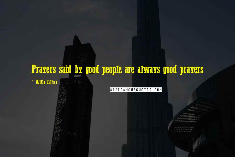 Willa Cather Quotes: Prayers said by good people are always good prayers