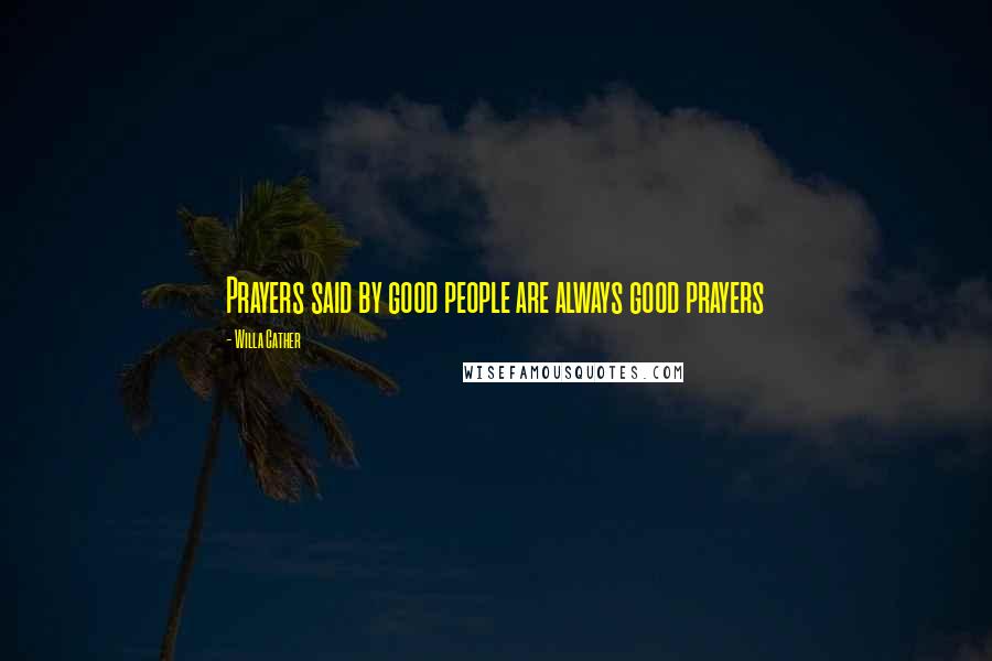 Willa Cather Quotes: Prayers said by good people are always good prayers