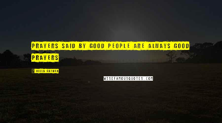 Willa Cather Quotes: Prayers said by good people are always good prayers