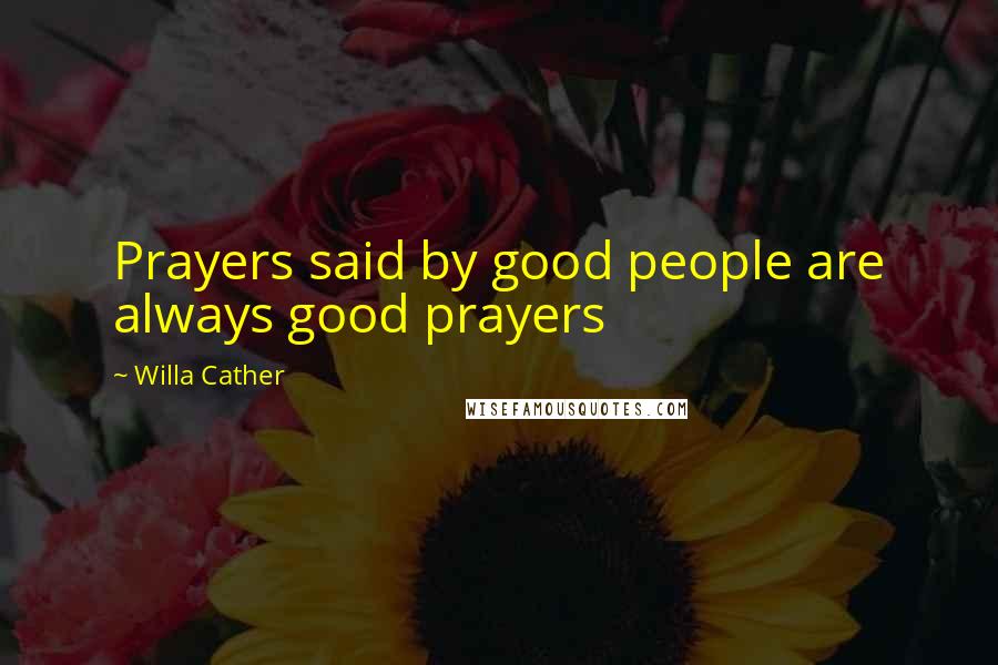 Willa Cather Quotes: Prayers said by good people are always good prayers