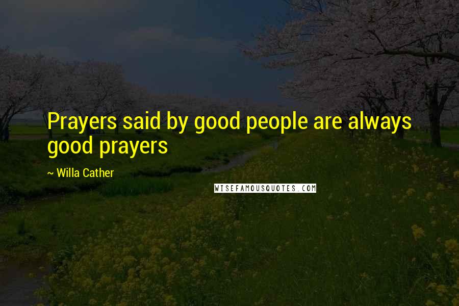 Willa Cather Quotes: Prayers said by good people are always good prayers