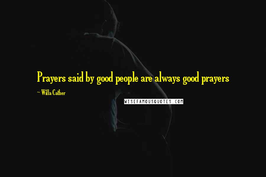 Willa Cather Quotes: Prayers said by good people are always good prayers