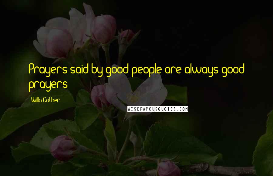 Willa Cather Quotes: Prayers said by good people are always good prayers