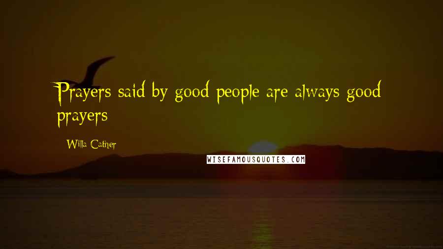 Willa Cather Quotes: Prayers said by good people are always good prayers