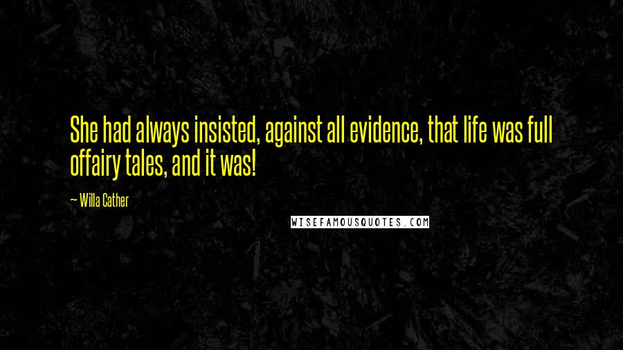 Willa Cather Quotes: She had always insisted, against all evidence, that life was full offairy tales, and it was!