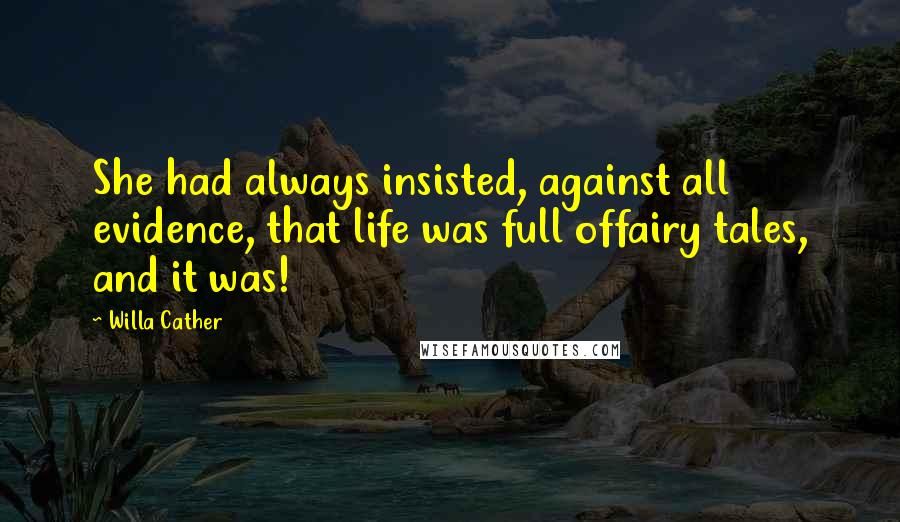 Willa Cather Quotes: She had always insisted, against all evidence, that life was full offairy tales, and it was!