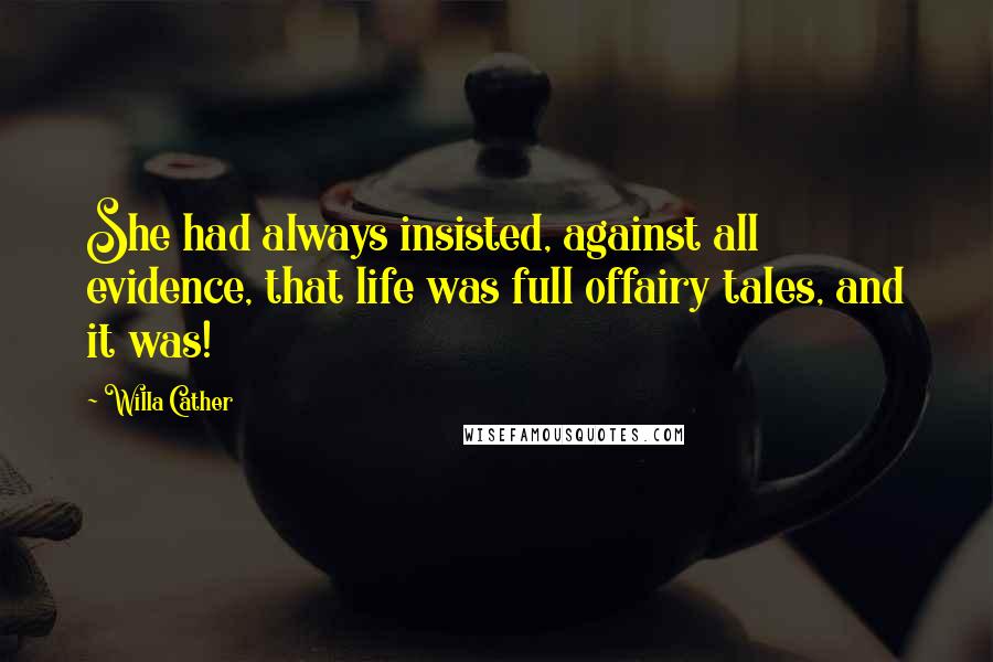 Willa Cather Quotes: She had always insisted, against all evidence, that life was full offairy tales, and it was!