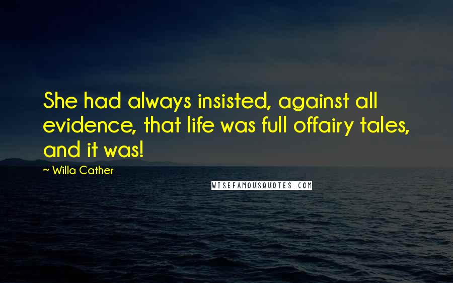 Willa Cather Quotes: She had always insisted, against all evidence, that life was full offairy tales, and it was!