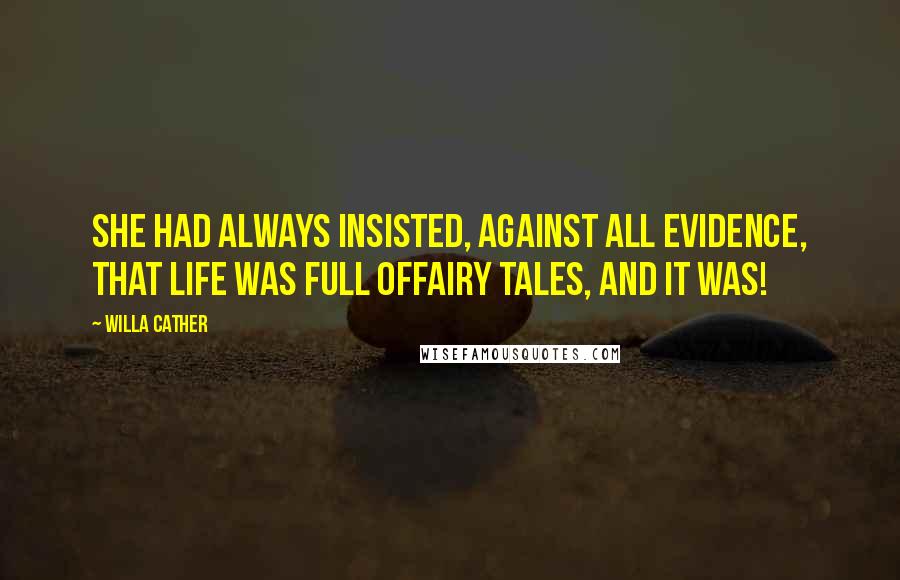 Willa Cather Quotes: She had always insisted, against all evidence, that life was full offairy tales, and it was!