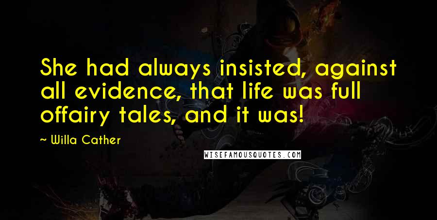 Willa Cather Quotes: She had always insisted, against all evidence, that life was full offairy tales, and it was!