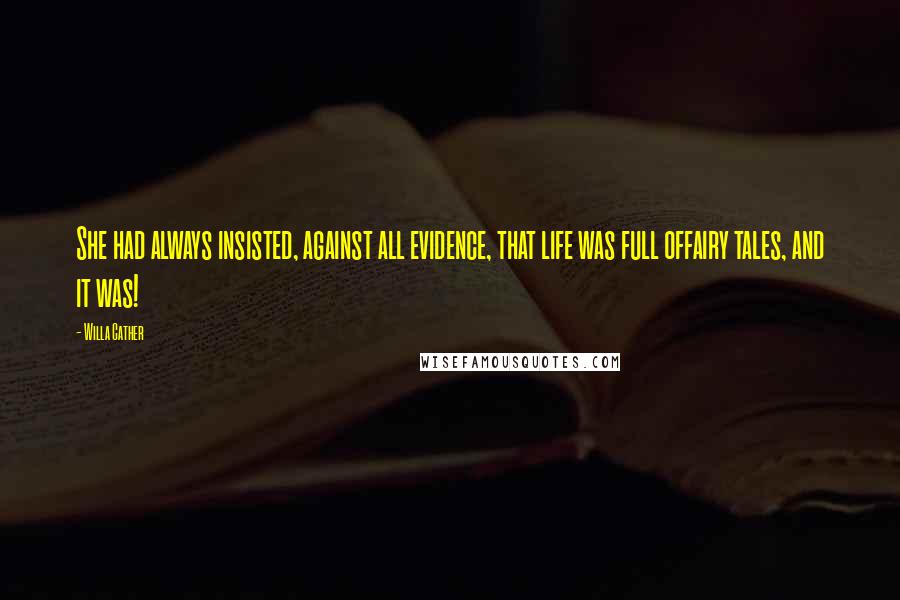 Willa Cather Quotes: She had always insisted, against all evidence, that life was full offairy tales, and it was!