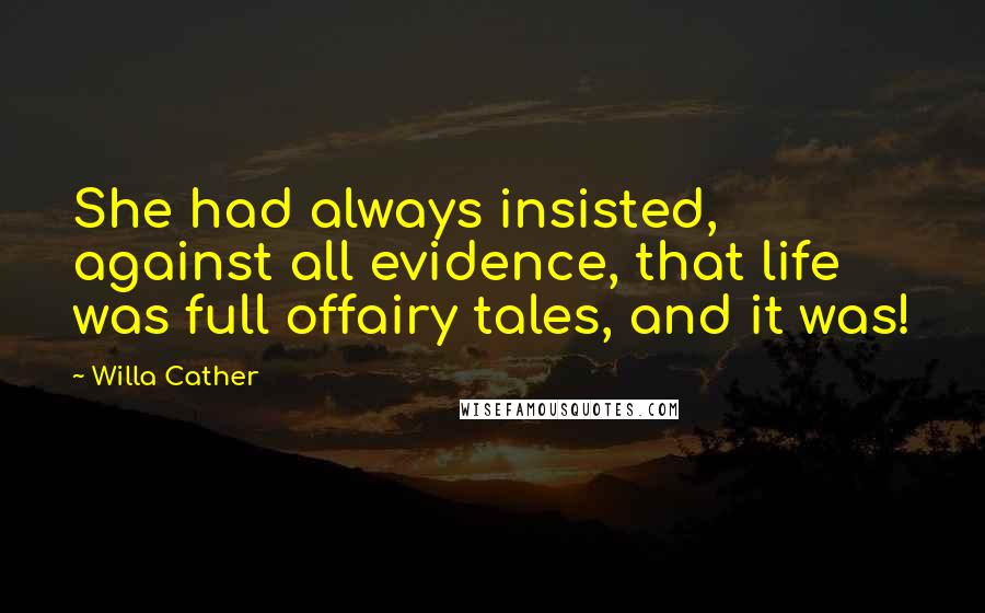 Willa Cather Quotes: She had always insisted, against all evidence, that life was full offairy tales, and it was!