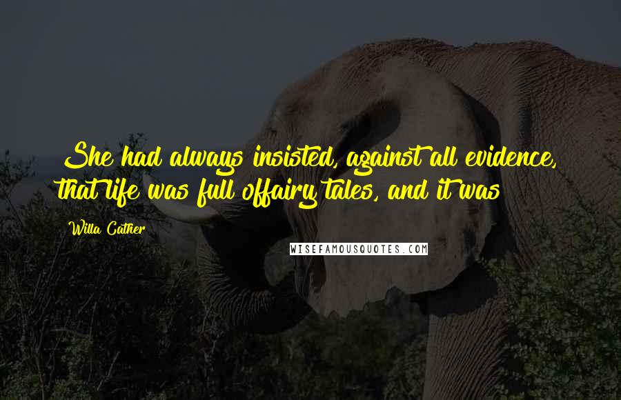 Willa Cather Quotes: She had always insisted, against all evidence, that life was full offairy tales, and it was!