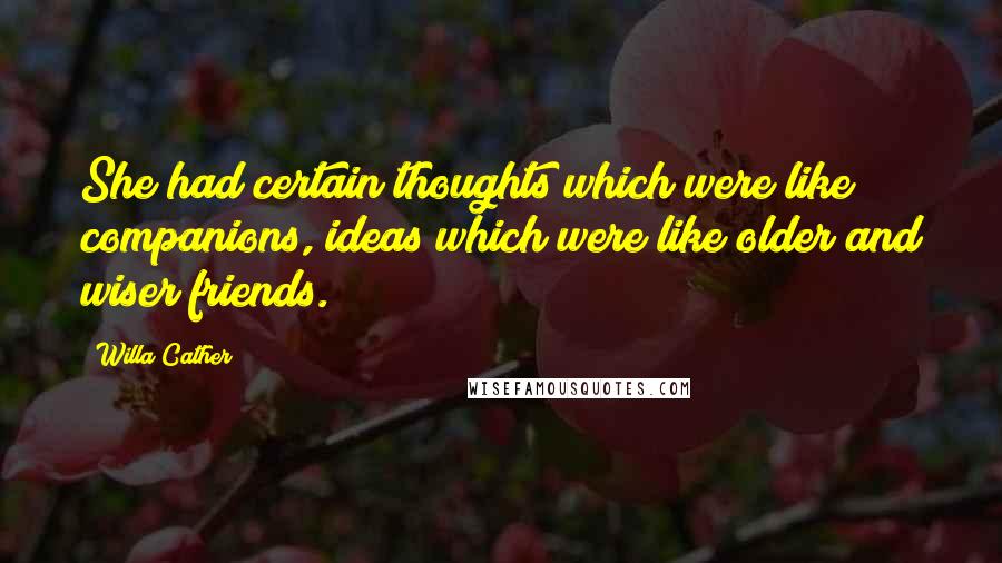 Willa Cather Quotes: She had certain thoughts which were like companions, ideas which were like older and wiser friends.