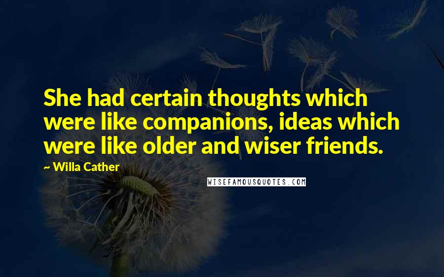 Willa Cather Quotes: She had certain thoughts which were like companions, ideas which were like older and wiser friends.