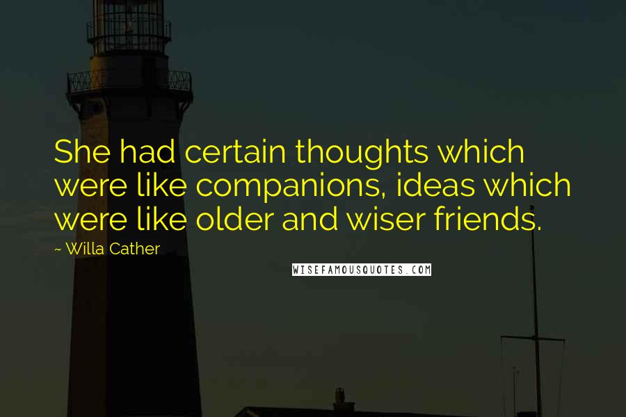 Willa Cather Quotes: She had certain thoughts which were like companions, ideas which were like older and wiser friends.