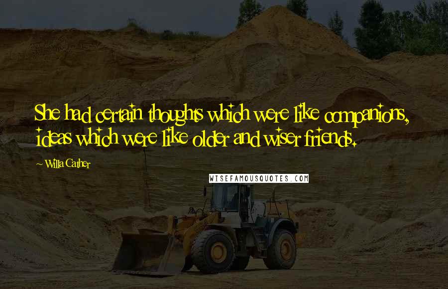 Willa Cather Quotes: She had certain thoughts which were like companions, ideas which were like older and wiser friends.