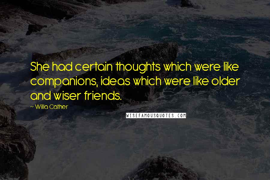 Willa Cather Quotes: She had certain thoughts which were like companions, ideas which were like older and wiser friends.