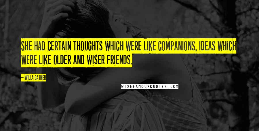 Willa Cather Quotes: She had certain thoughts which were like companions, ideas which were like older and wiser friends.