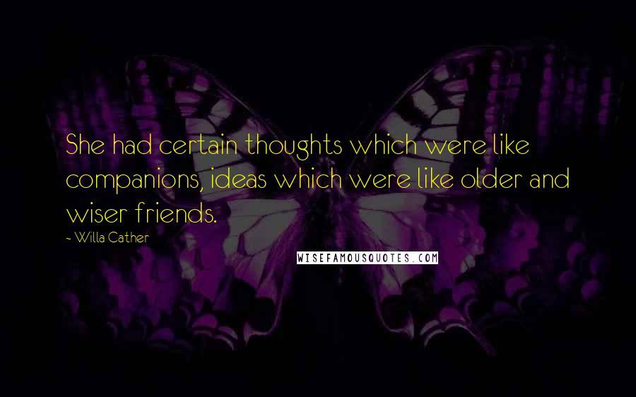 Willa Cather Quotes: She had certain thoughts which were like companions, ideas which were like older and wiser friends.