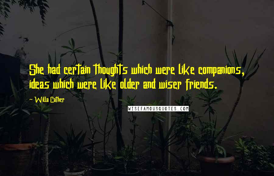 Willa Cather Quotes: She had certain thoughts which were like companions, ideas which were like older and wiser friends.