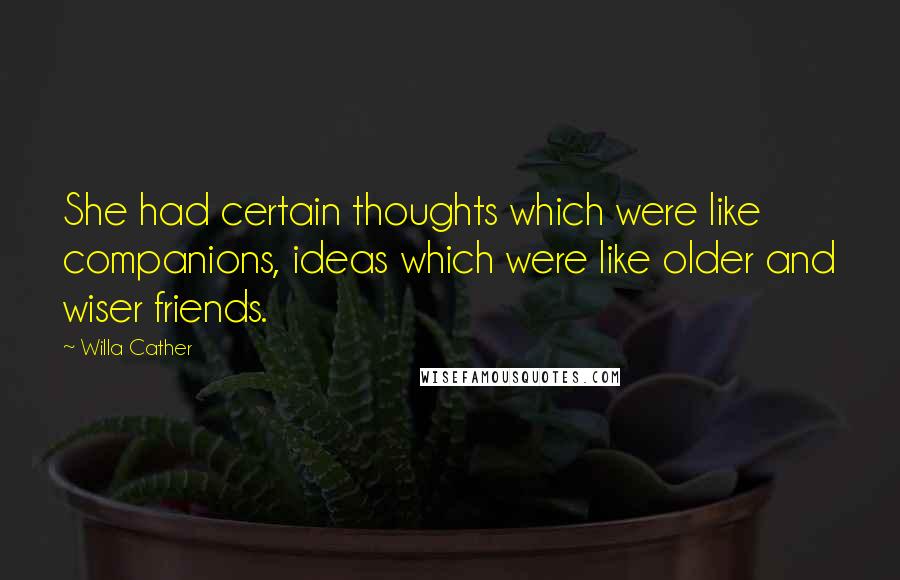 Willa Cather Quotes: She had certain thoughts which were like companions, ideas which were like older and wiser friends.