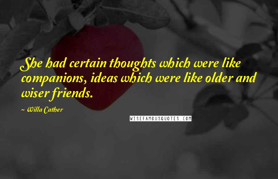 Willa Cather Quotes: She had certain thoughts which were like companions, ideas which were like older and wiser friends.