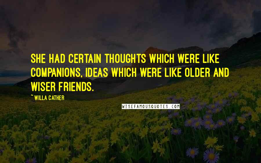 Willa Cather Quotes: She had certain thoughts which were like companions, ideas which were like older and wiser friends.