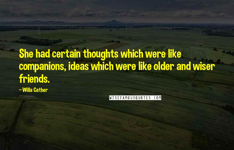 Willa Cather Quotes: She had certain thoughts which were like companions, ideas which were like older and wiser friends.