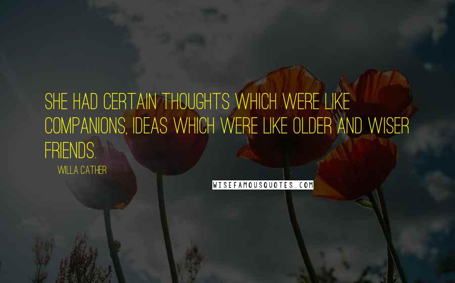 Willa Cather Quotes: She had certain thoughts which were like companions, ideas which were like older and wiser friends.